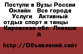 Поступи в Вузы России Онлайн - Все города Услуги » Активный отдых,спорт и танцы   . Кировская обл.,Леваши д.